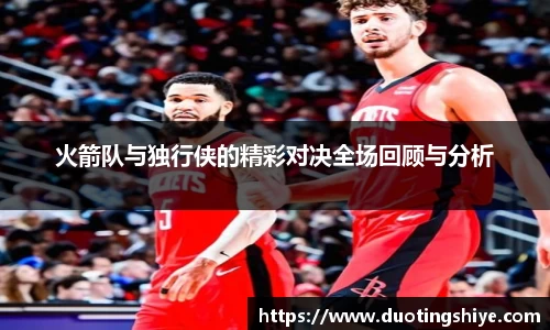火箭队与独行侠的精彩对决全场回顾与分析
