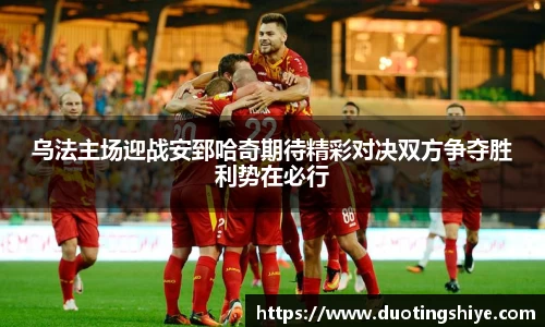 乌法主场迎战安郅哈奇期待精彩对决双方争夺胜利势在必行