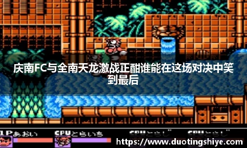 庆南FC与全南天龙激战正酣谁能在这场对决中笑到最后