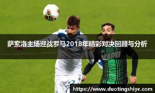 萨索洛主场迎战罗马2018年精彩对决回顾与分析