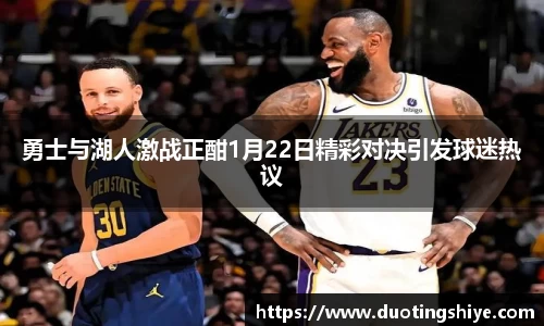 勇士与湖人激战正酣1月22日精彩对决引发球迷热议