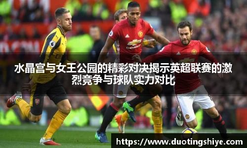 水晶宫与女王公园的精彩对决揭示英超联赛的激烈竞争与球队实力对比
