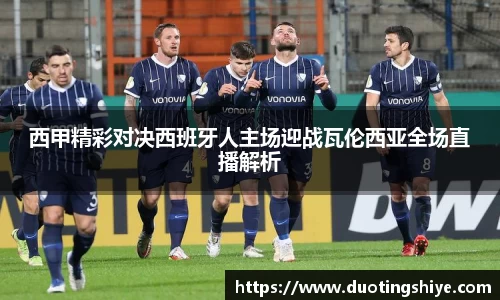 西甲精彩对决西班牙人主场迎战瓦伦西亚全场直播解析